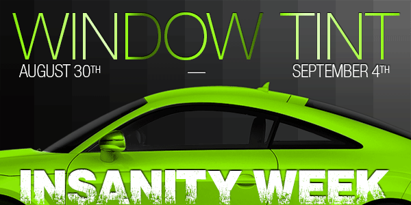 Window Tint Insantity Week, June 28th thru July 4th